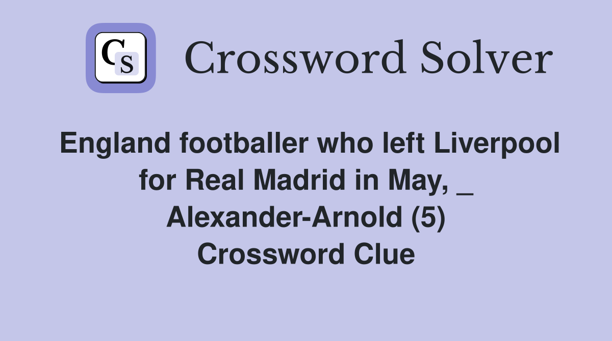 England footballer who left Liverpool for Real Madrid in May, _ Alexander-Arnold (5) Crossword Clue