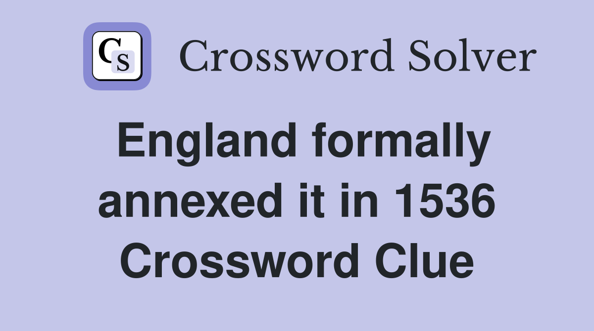 England formally annexed it in 1536 Crossword Clue