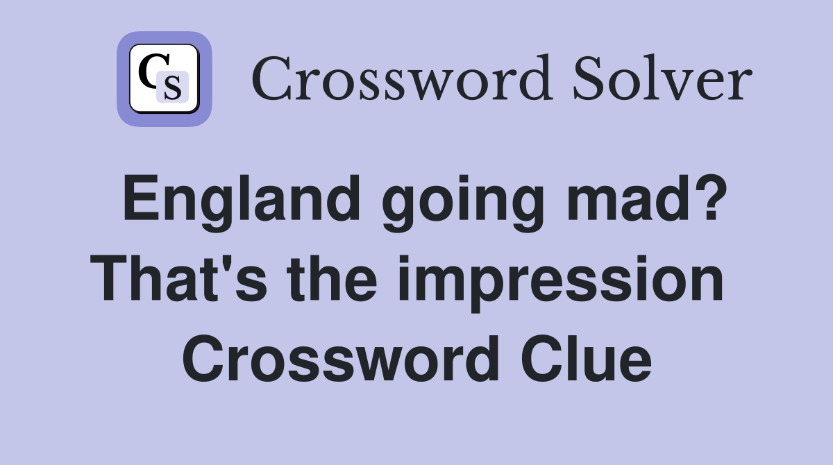 England going mad? That's the impression  Crossword Clue