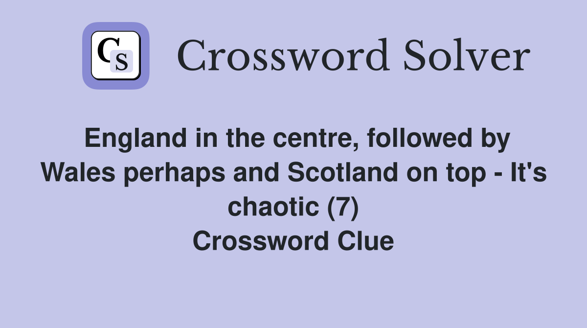 England in the centre, followed by Wales perhaps and Scotland on top - It's chaotic (7) Crossword Clue
