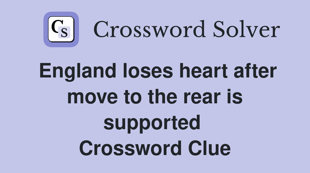 England loses heart after move to the rear is supported  Crossword Clue