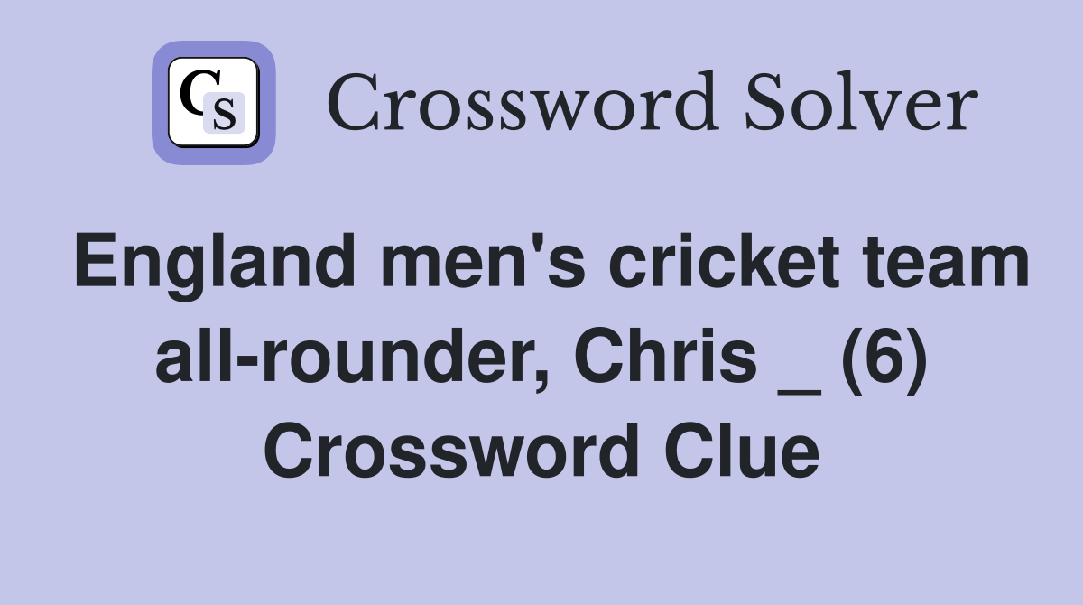 England men's cricket team all-rounder, Chris _ (6) Crossword Clue
