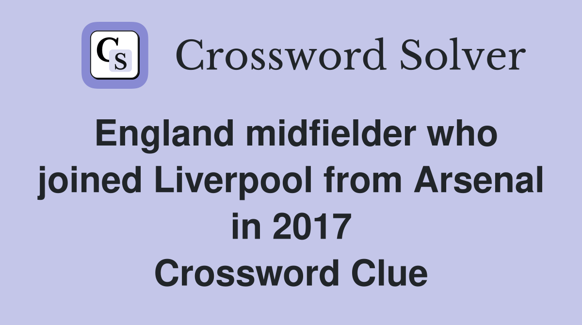 England midfielder who joined Liverpool from Arsenal in 2017 Crossword Clue