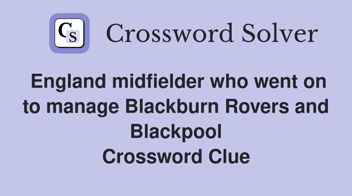 England midfielder who went on to manage Blackburn Rovers and Blackpool Crossword Clue