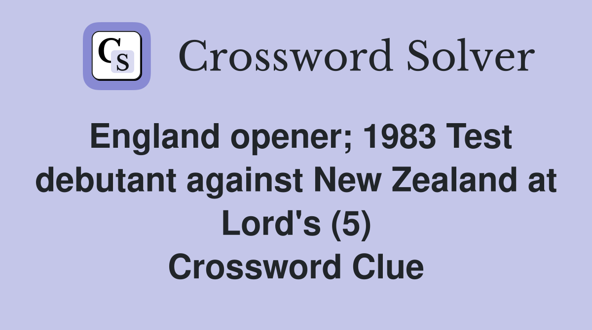 England opener; 1983 Test debutant against New Zealand at Lord's (5) Crossword Clue