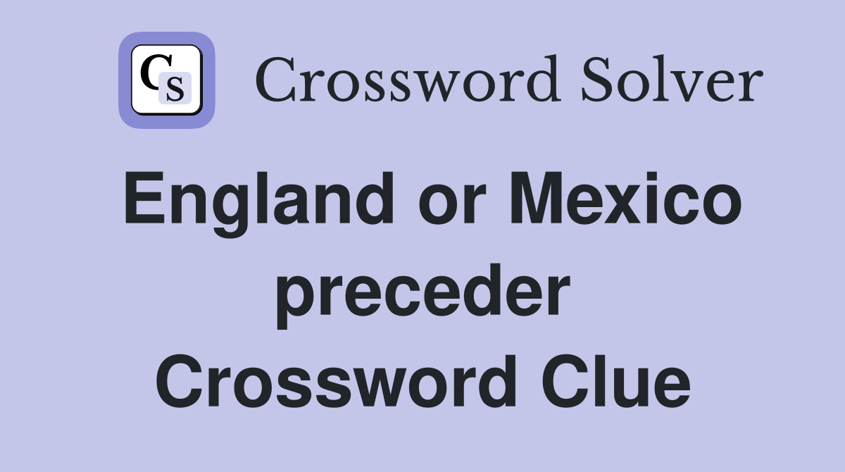 England or Mexico preceder Crossword Clue