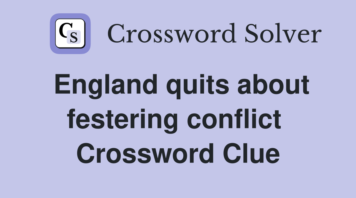 England quits about festering conflict  Crossword Clue