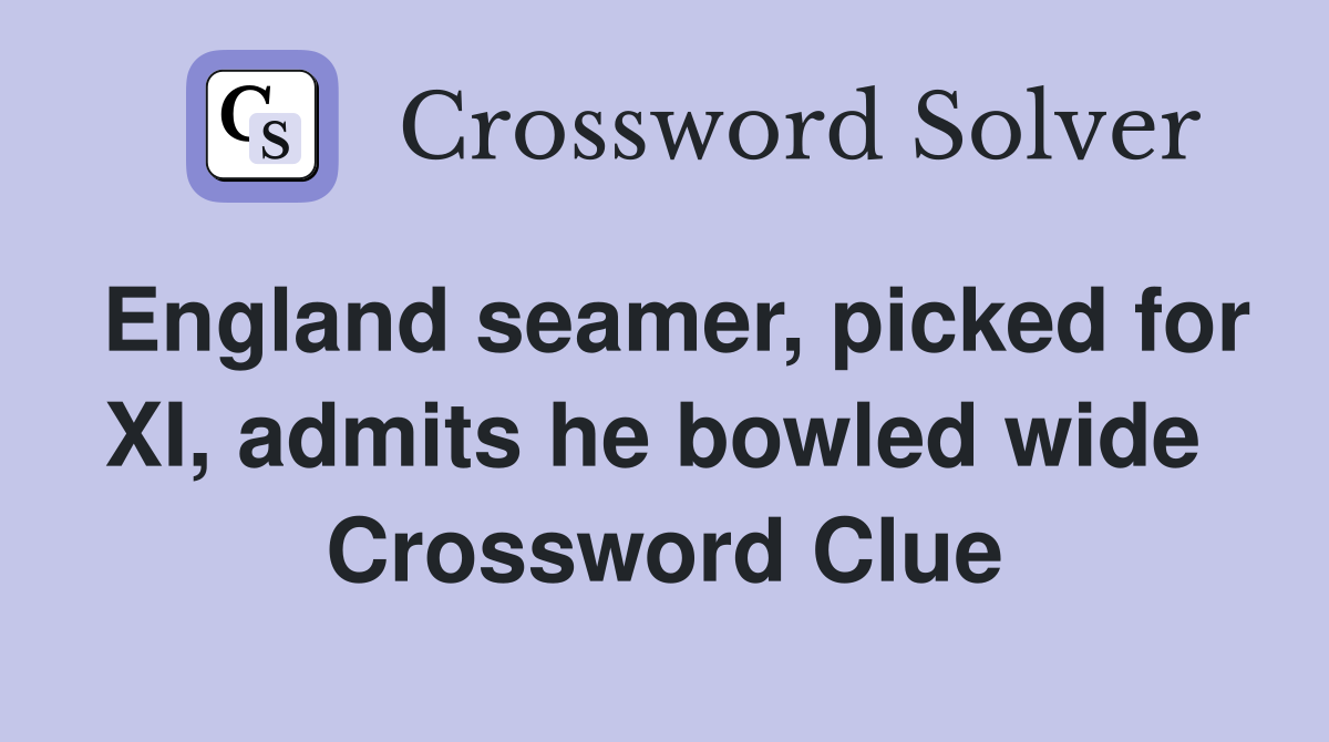 England seamer, picked for XI, admits he bowled wide  Crossword Clue