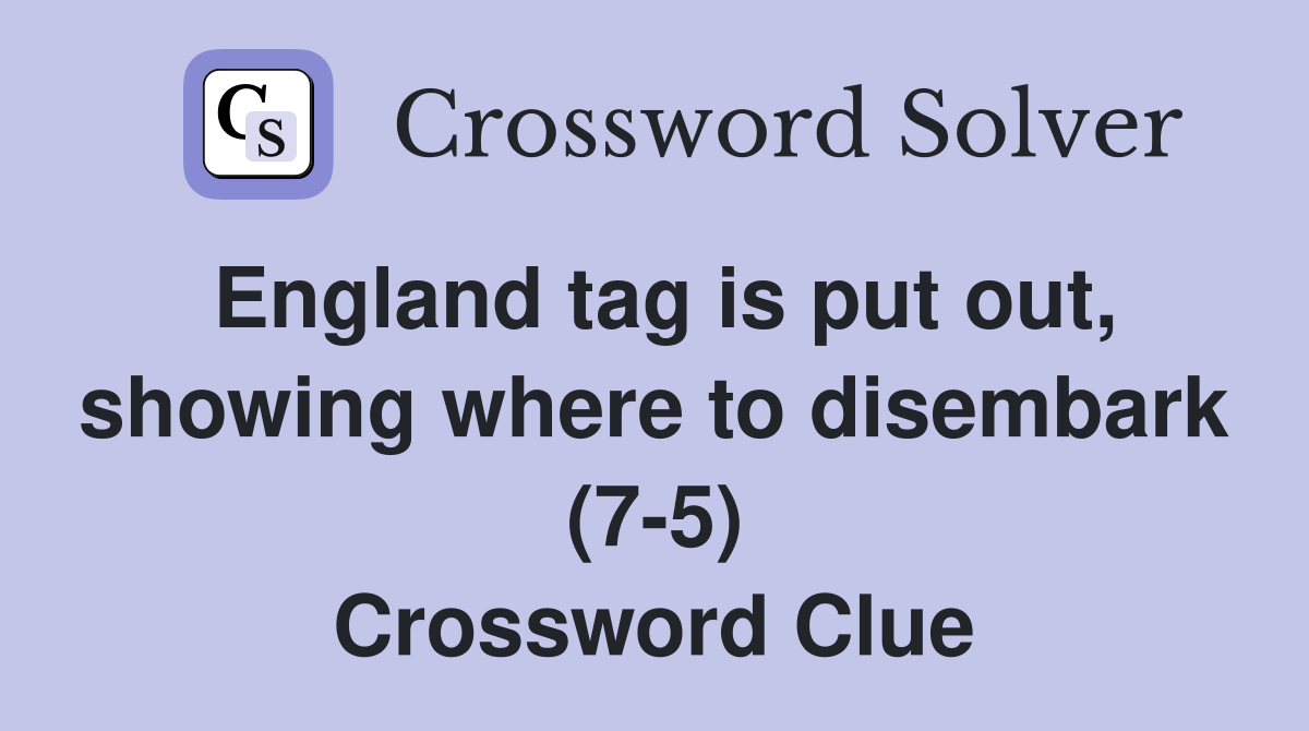 England tag is put out, showing where to disembark (7-5) Crossword Clue