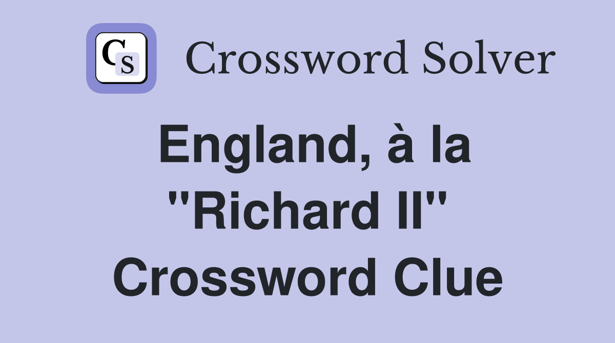 England, à la "Richard II" Crossword Clue