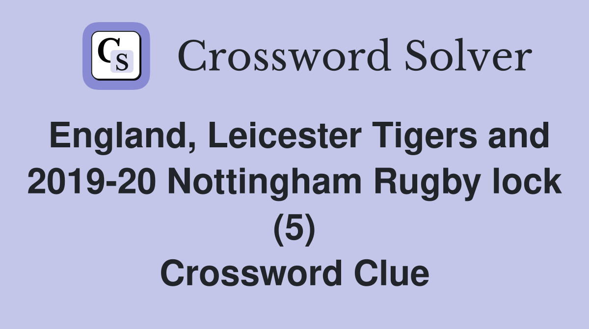 England, Leicester Tigers and 2019-20 Nottingham Rugby lock (5) Crossword Clue