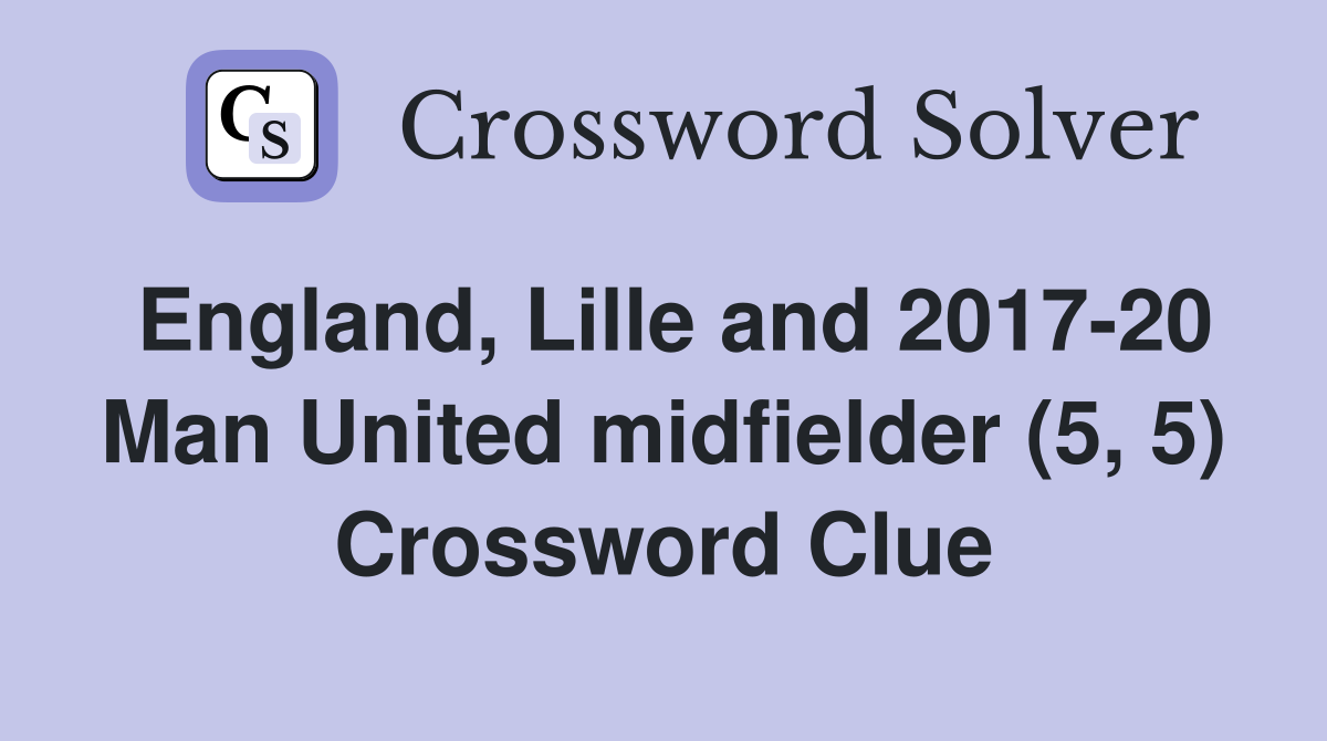 England, Lille and 2017-20 Man United midfielder (5, 5) Crossword Clue
