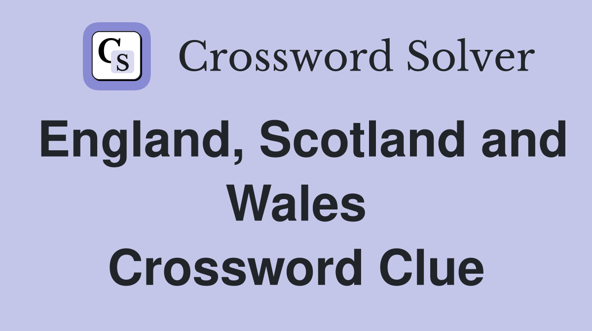 England, Scotland and Wales Crossword Clue