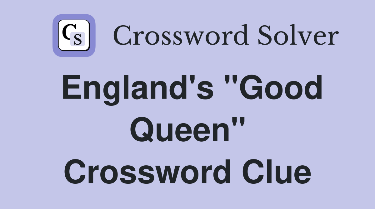 England's "Good Queen" Crossword Clue