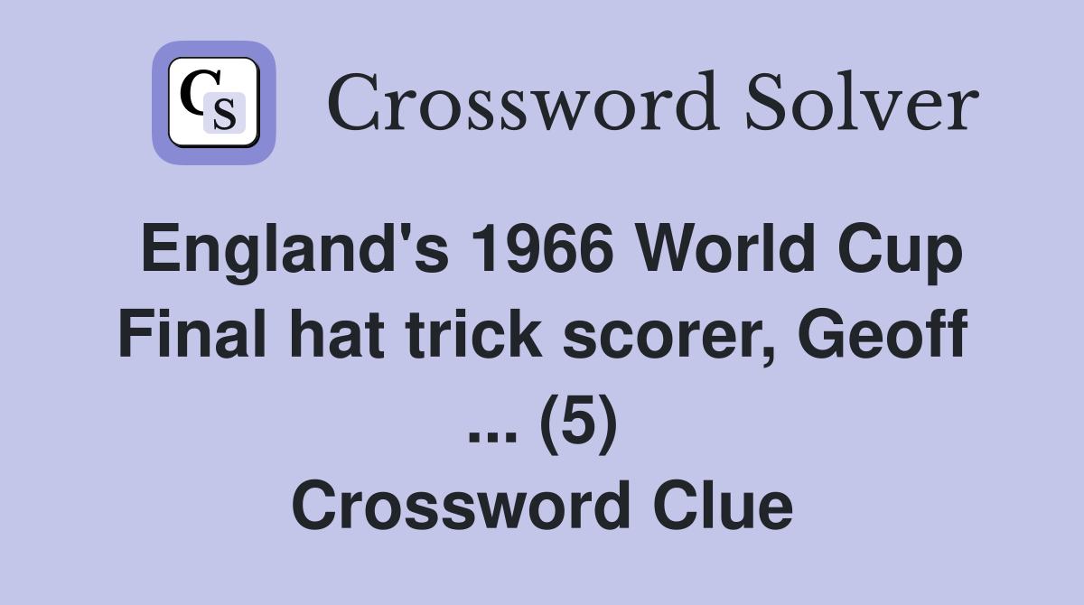 England's 1966 World Cup Final hat trick scorer, Geoff ... (5) Crossword Clue