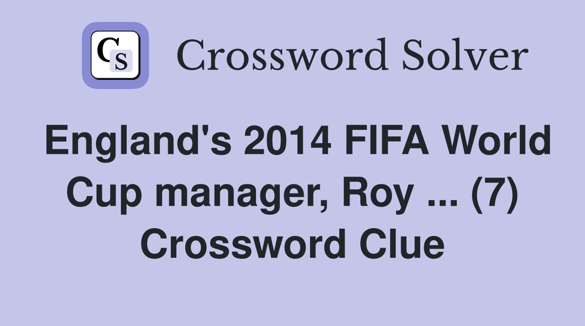 England's 2014 FIFA World Cup manager, Roy ... (7) Crossword Clue