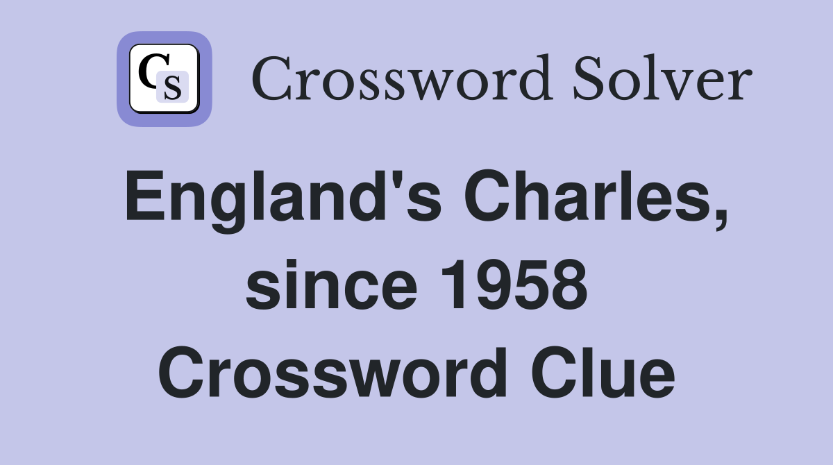 England's Charles, since 1958 Crossword Clue