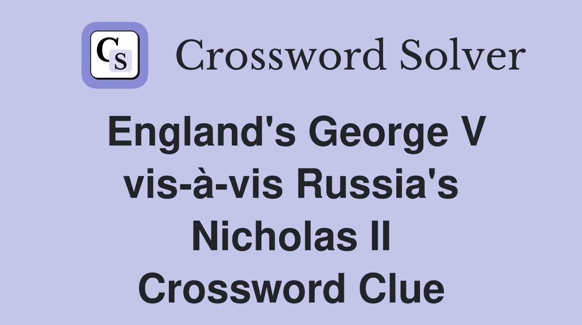 England's George V vis-à-vis Russia's Nicholas II Crossword Clue