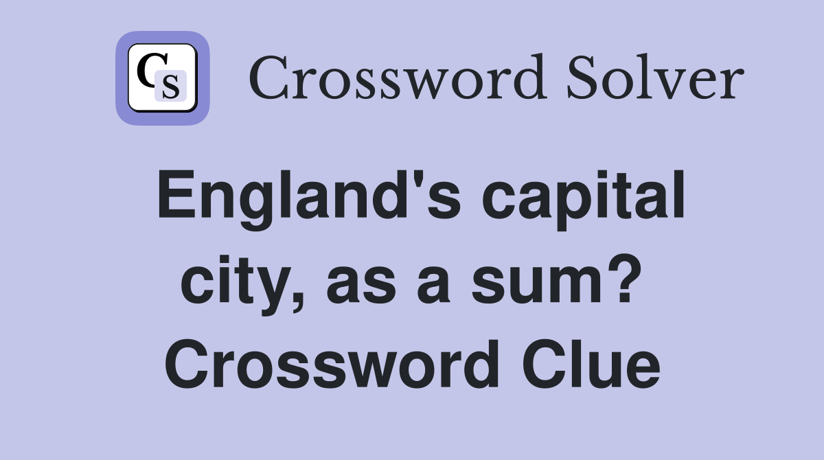 England's capital city, as a sum? Crossword Clue