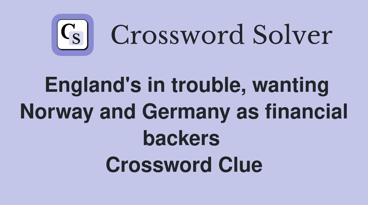 England's in trouble, wanting Norway and Germany as financial backers  Crossword Clue