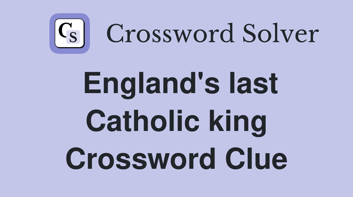 England's last Catholic king Crossword Clue