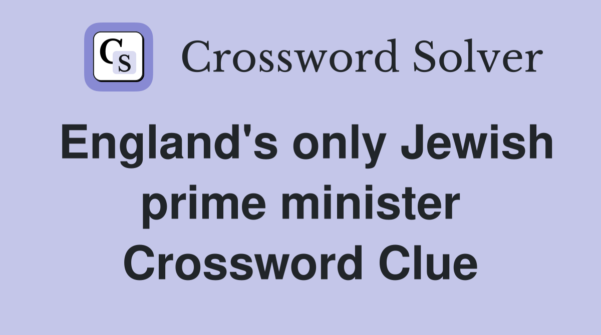 England's only Jewish prime minister Crossword Clue