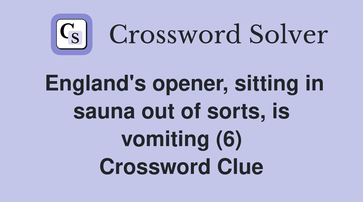 England's opener, sitting in sauna out of sorts, is vomiting (6) Crossword Clue