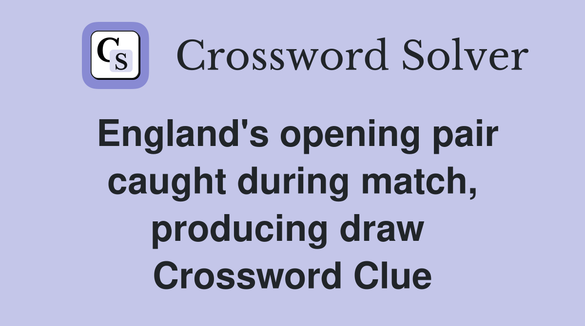 England's opening pair caught during match, producing draw  Crossword Clue