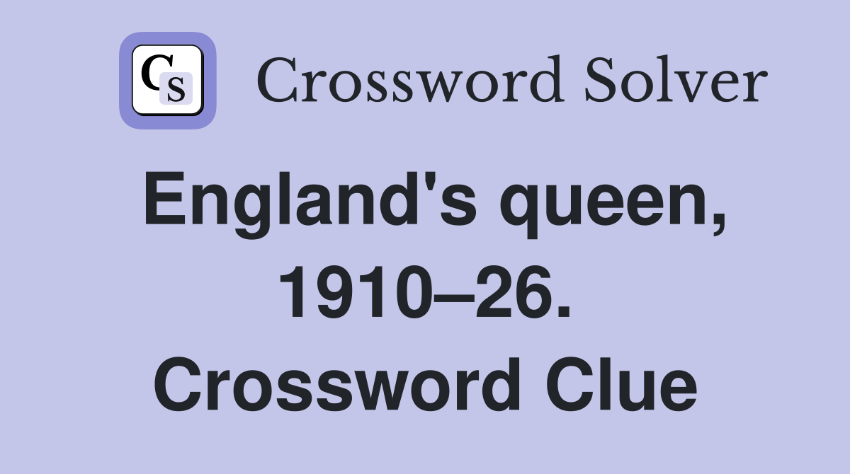 England's queen, 1910–26. Crossword Clue