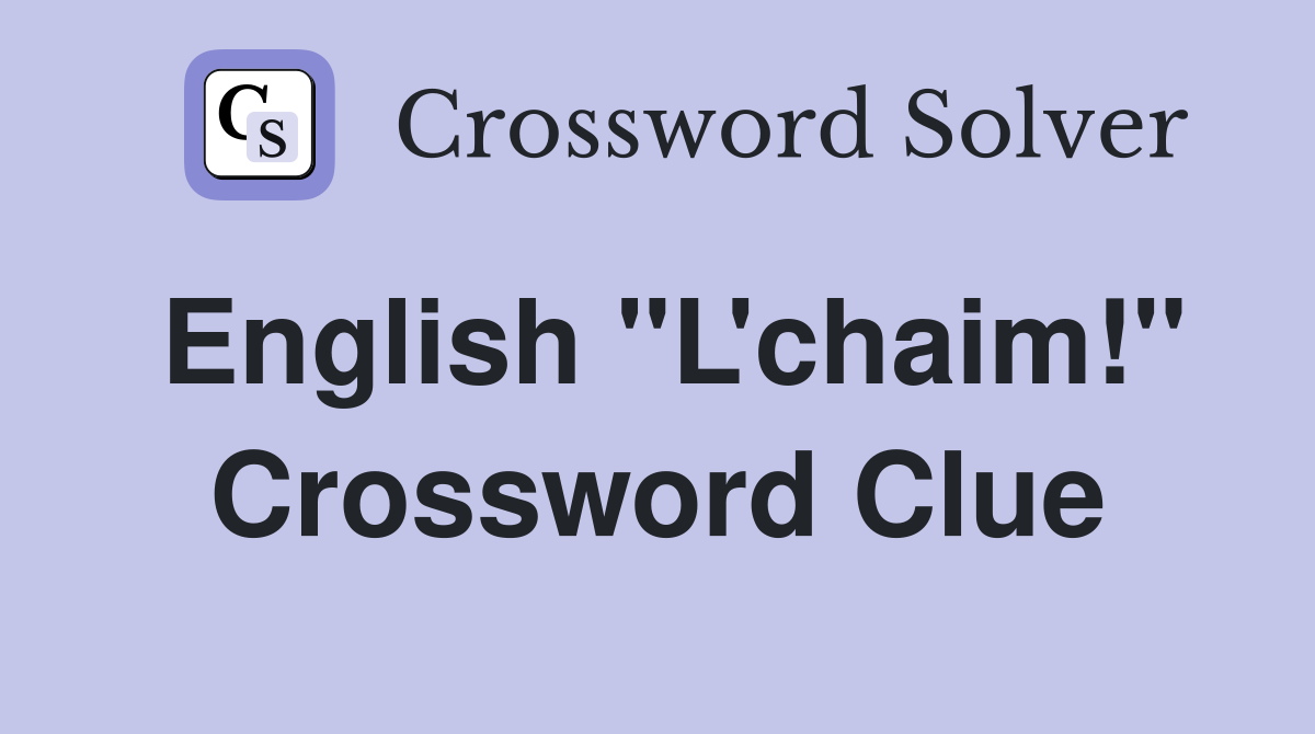 English "L'chaim!" Crossword Clue