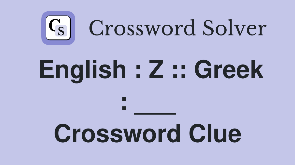 English : Z :: Greek : ___ Crossword Clue