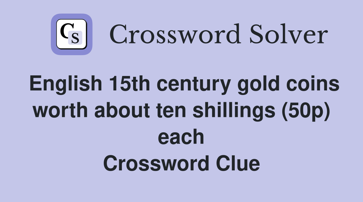 English 15th century gold coins worth about ten shillings (50p) each Crossword Clue