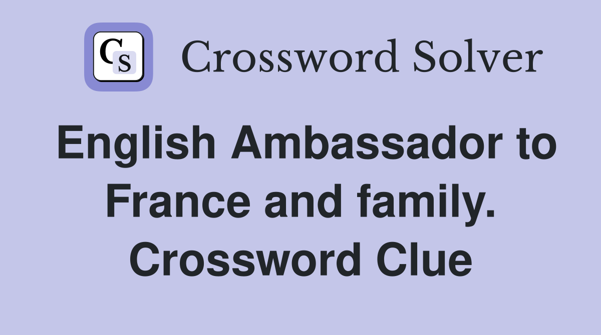 English Ambassador to France and family. Crossword Clue