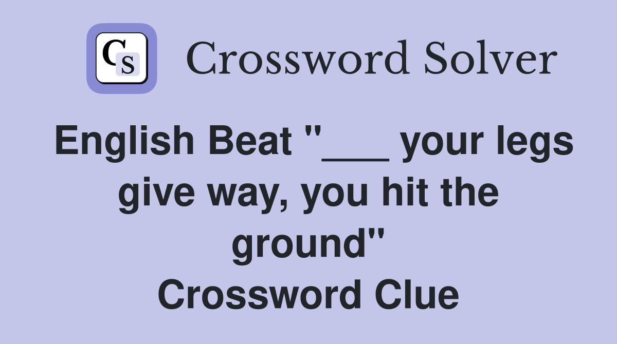 English Beat "___ your legs give way, you hit the ground" Crossword Clue