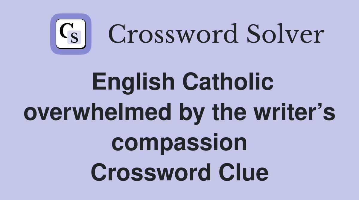 English Catholic overwhelmed by the writer’s compassion Crossword Clue