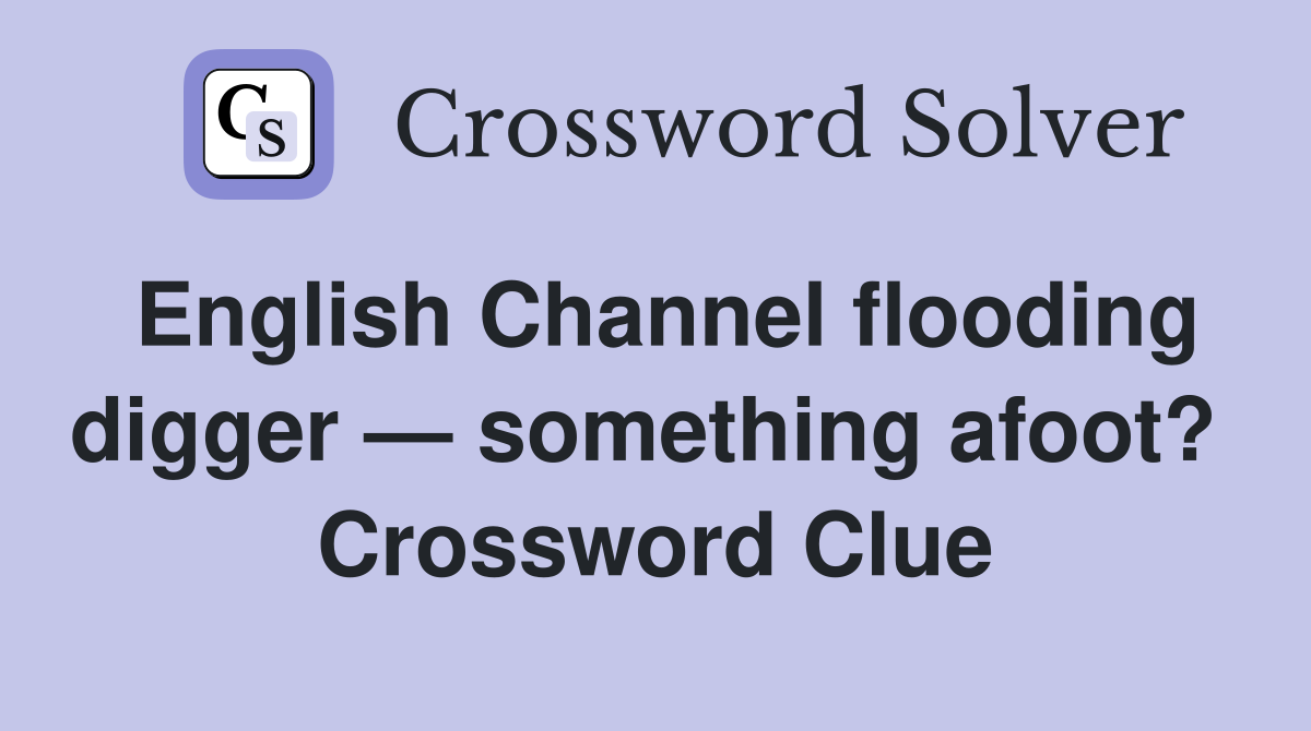 English Channel flooding digger — something afoot?  Crossword Clue