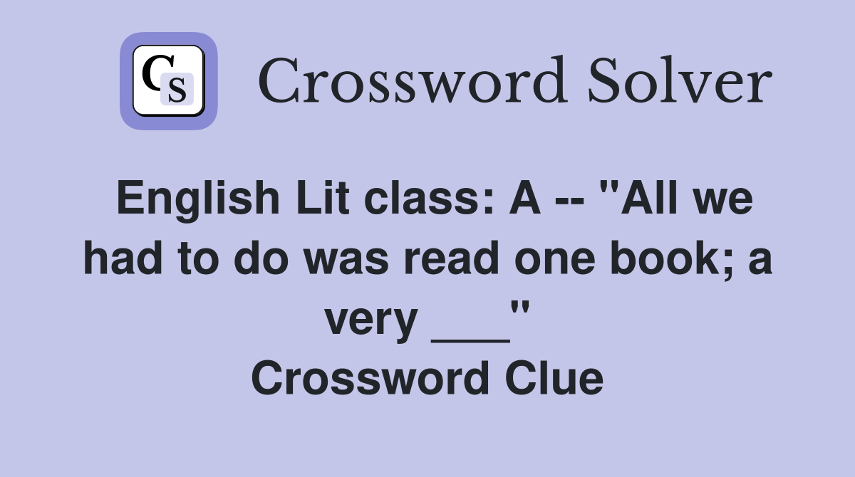 English Lit class: A -- "All we had to do was read one book; a very ___" Crossword Clue