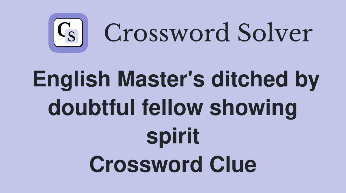 English Master's ditched by doubtful fellow showing spirit Crossword Clue