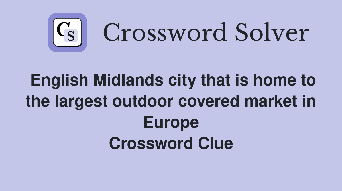 English Midlands city that is home to the largest outdoor covered market in Europe Crossword Clue