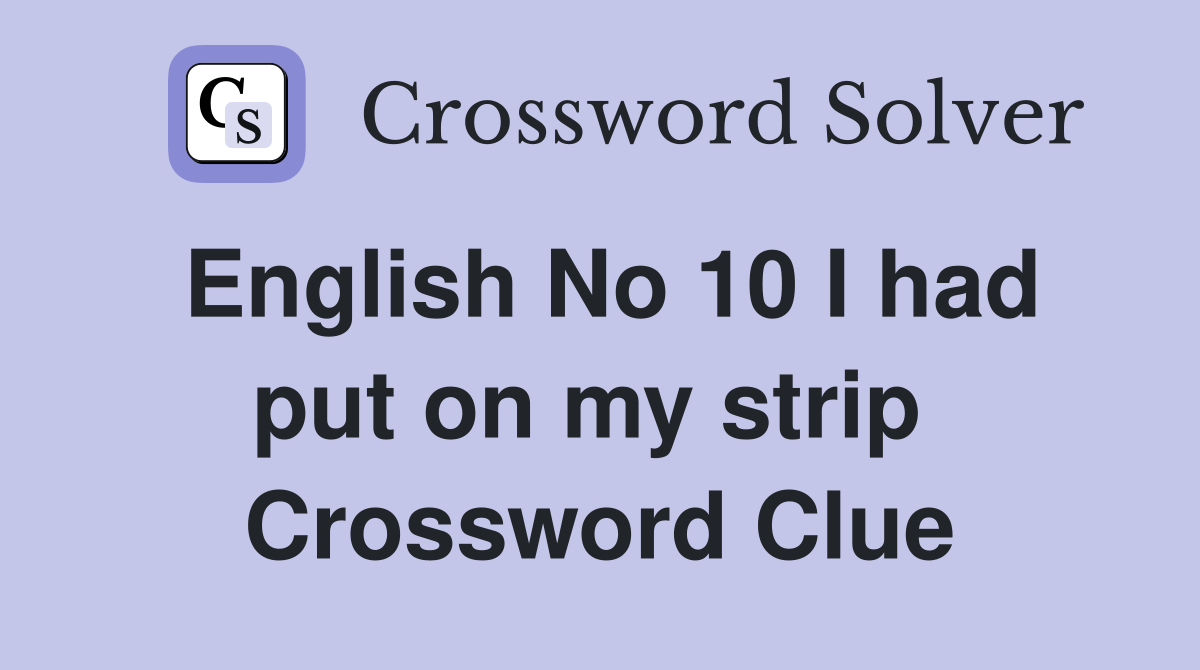 English No 10 I had put on my strip  Crossword Clue
