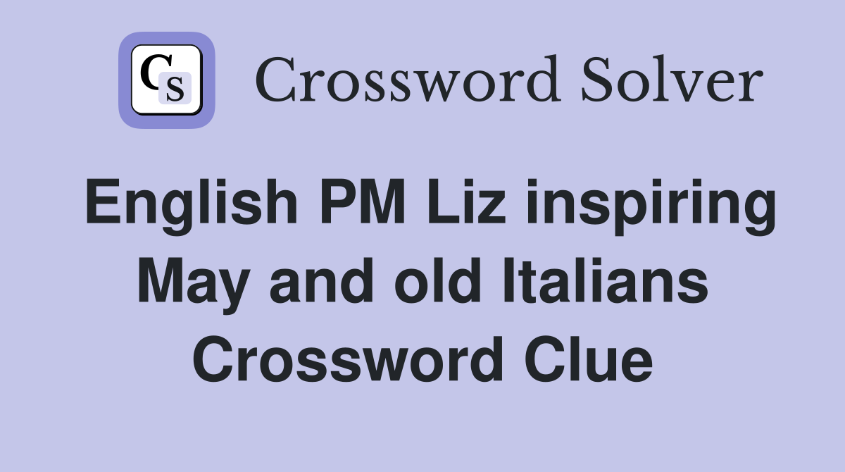 English PM Liz inspiring May and old Italians Crossword Clue
