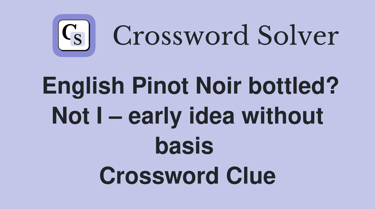 English Pinot Noir bottled? Not I – early idea without basis  Crossword Clue
