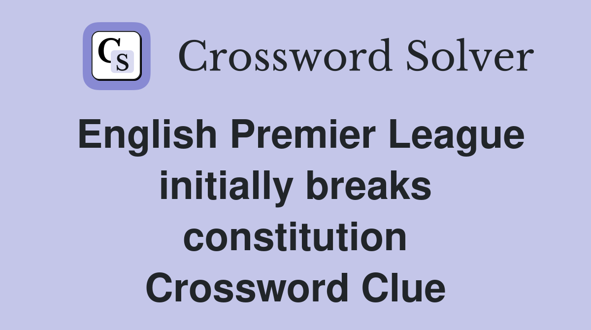 English Premier League initially breaks constitution Crossword Clue