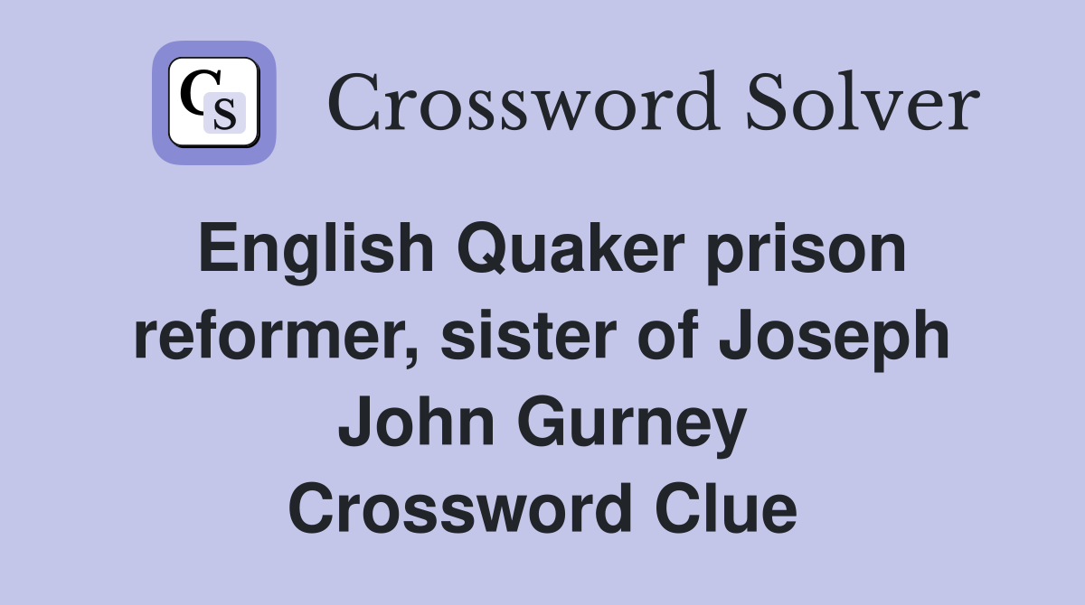 English Quaker prison reformer, sister of Joseph John Gurney Crossword Clue