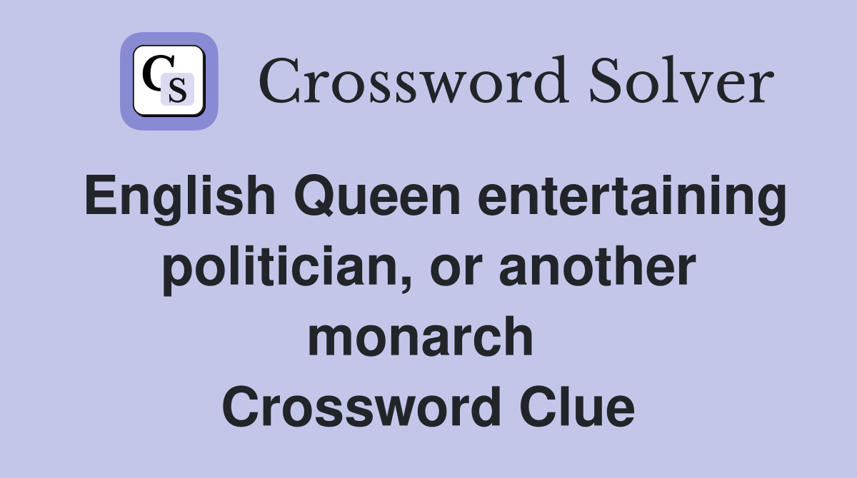 English Queen entertaining politician, or another monarch  Crossword Clue