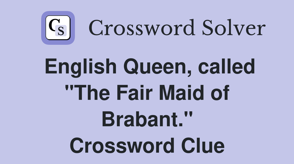 English Queen, called "The Fair Maid of Brabant." Crossword Clue