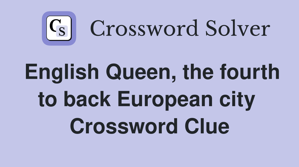 English Queen, the fourth to back European city  Crossword Clue