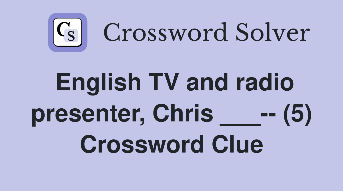 English TV and radio presenter, Chris ___-- (5) Crossword Clue