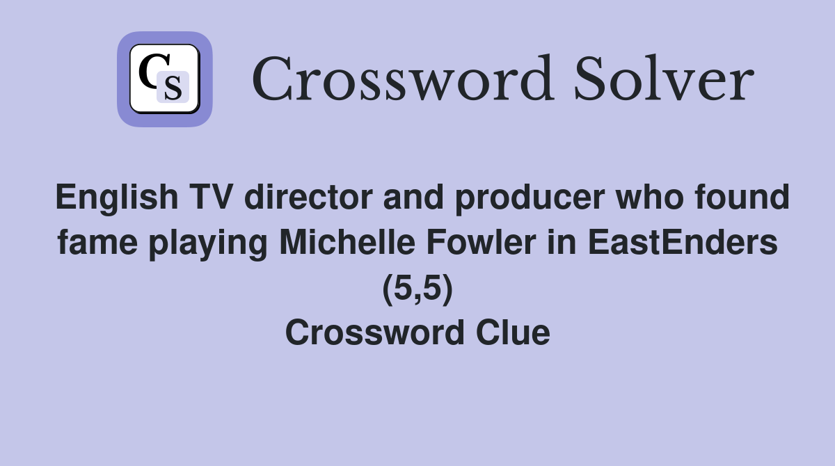 English TV director and producer who found fame playing Michelle Fowler in EastEnders (5,5) Crossword Clue