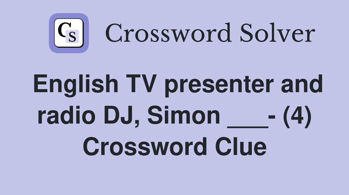 English TV presenter and radio DJ, Simon ___- (4) Crossword Clue
